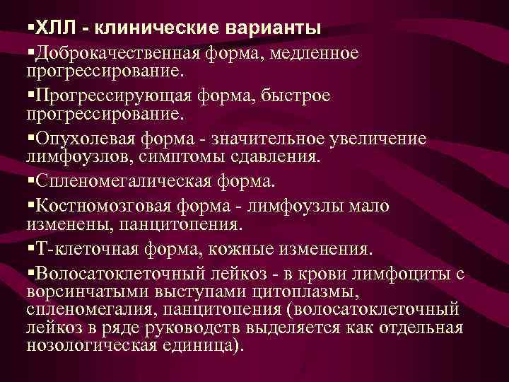 §ХЛЛ клинические варианты §Доброкачественная форма, медленное прогрессирование. §Прогрессирующая форма, быстрое прогрессирование. §Опухолевая форма -
