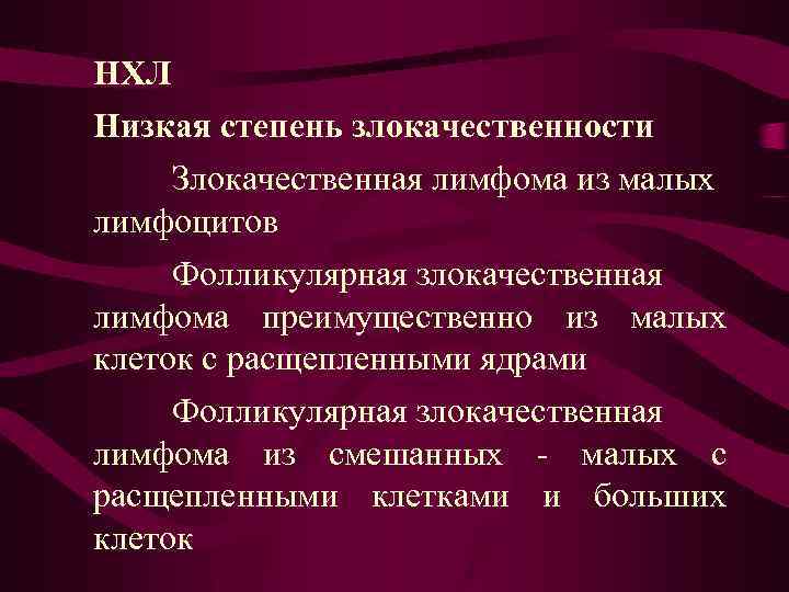 НХЛ Низкая степень злокачественности Злокачественная лимфома из малых лимфоцитов Фолликулярная злокачественная лимфома преимущественно из