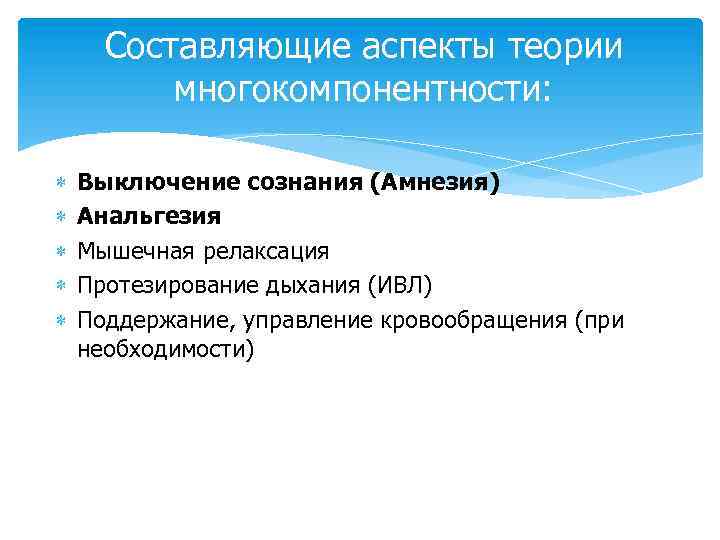 Составляющие аспекты теории многокомпонентности: Выключение сознания (Амнезия) Анальгезия Мышечная релаксация Протезирование дыхания (ИВЛ) Поддержание,