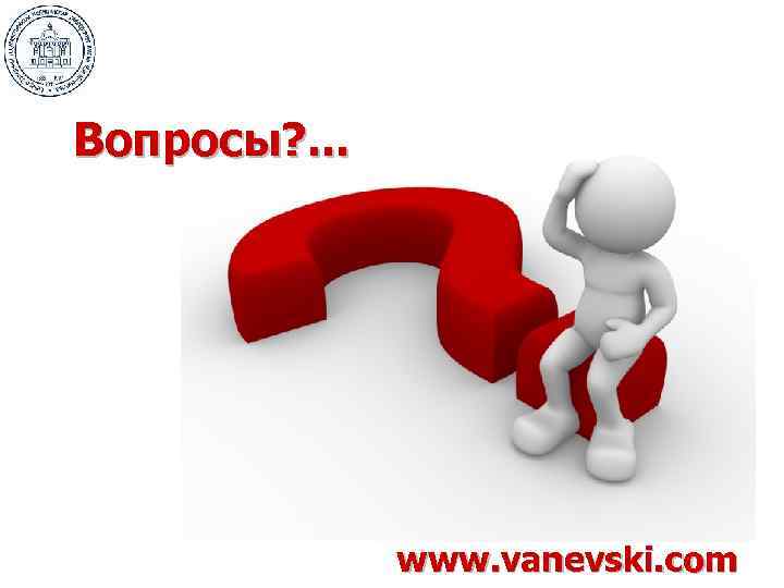 Вопросы? . . . www. vanevski. com 