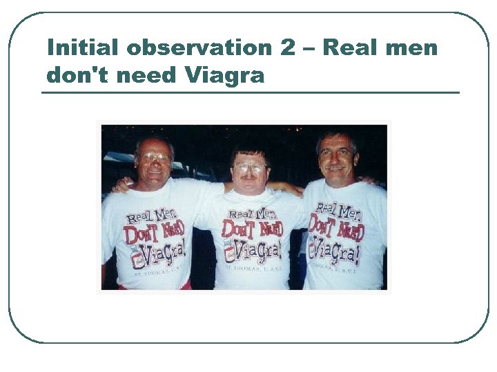 Initial observation 2 – Real men don't need Viagra 