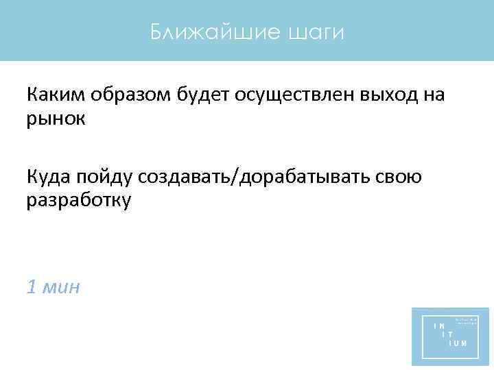 Ближайшие шаги Каким образом будет осуществлен выход на рынок Куда пойду создавать/дорабатывать свою разработку