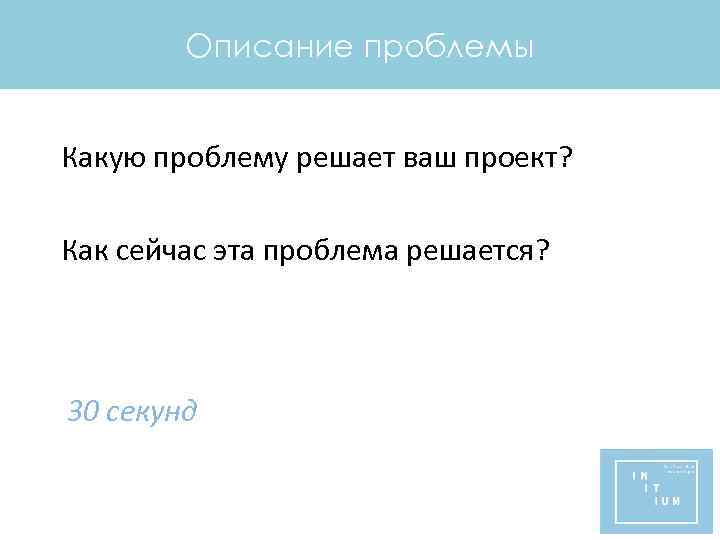 Описание проблемы Какую проблему решает ваш проект? Как сейчас эта проблема решается? 30 секунд
