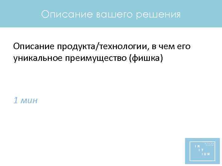 Описание вашего решения Описание продукта/технологии, в чем его уникальное преимущество (фишка) 1 мин 