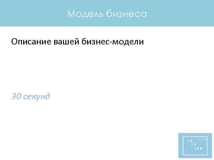 Модель бизнеса Описание вашей бизнес-модели 30 секунд 