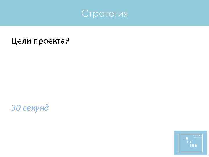 Стратегия Цели проекта? 30 секунд 