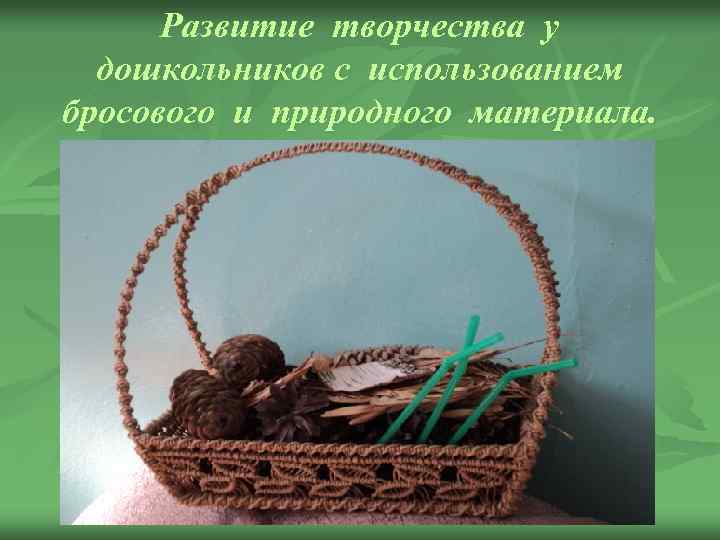 Развитие творчества у дошкольников с использованием бросового и природного материала. 
