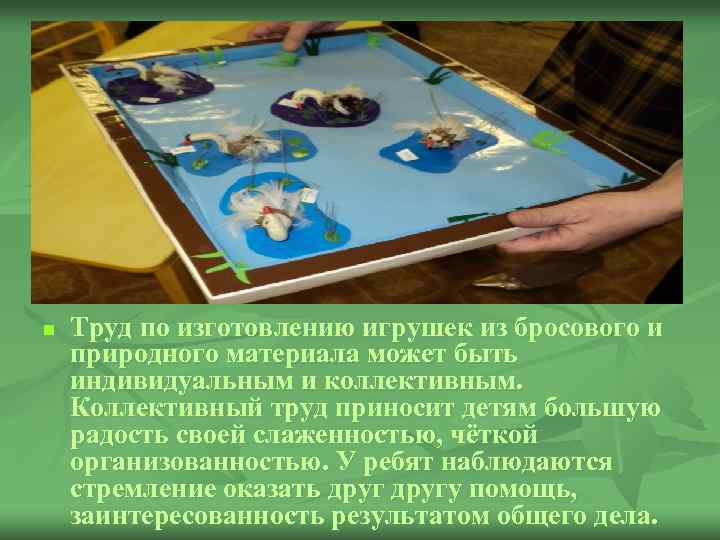 n Труд по изготовлению игрушек из бросового и природного материала может быть индивидуальным и
