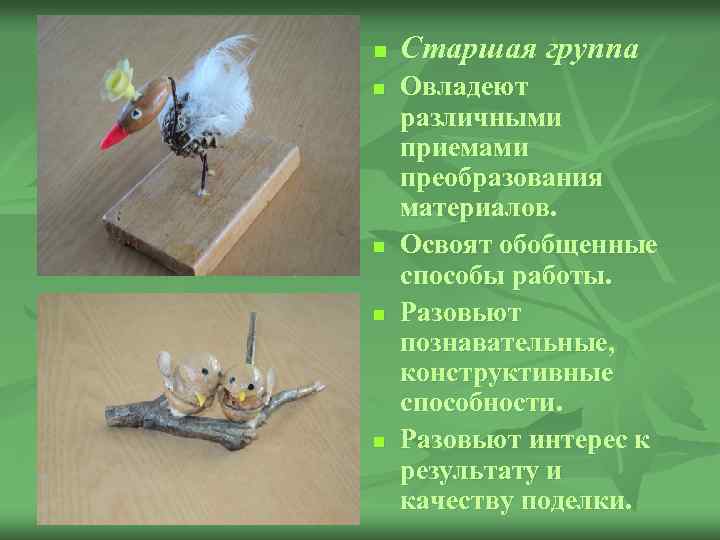 n n n Старшая группа Овладеют различными приемами преобразования материалов. Освоят обобщенные способы работы.