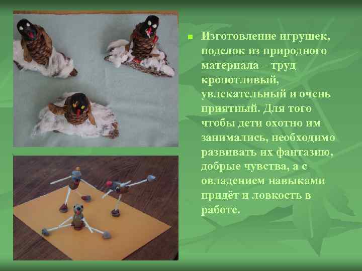 n Изготовление игрушек, поделок из природного материала – труд кропотливый, увлекательный и очень приятный.