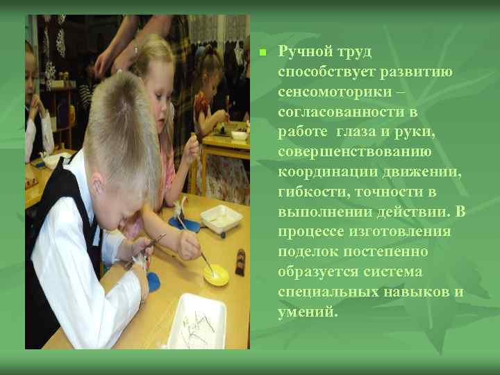 n Ручной труд способствует развитию сенсомоторики – согласованности в работе глаза и руки, совершенствованию