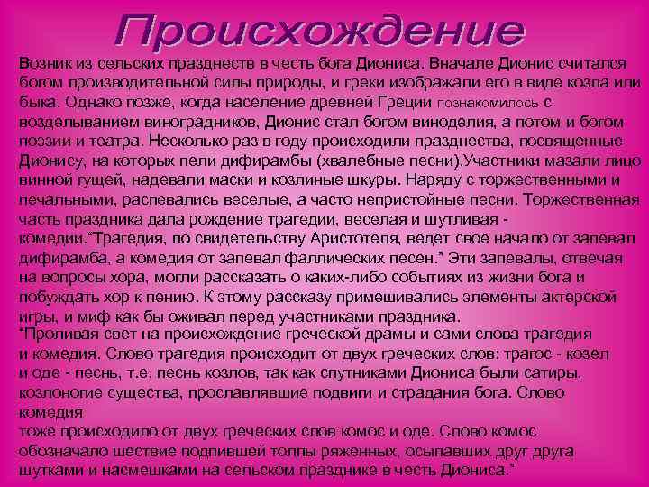 Возник из сельских празднеств в честь бога Диониса. Вначале Дионис считался богом производительной силы