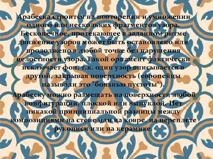 Арабеска строится на повторении и умножении одного или нескольких фрагментов узора. Бесконечное, протекающее в