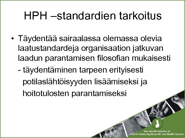 HPH –standardien tarkoitus • Täydentää sairaalassa olemassa olevia laatustandardeja organisaation jatkuvan laadun parantamisen filosofian