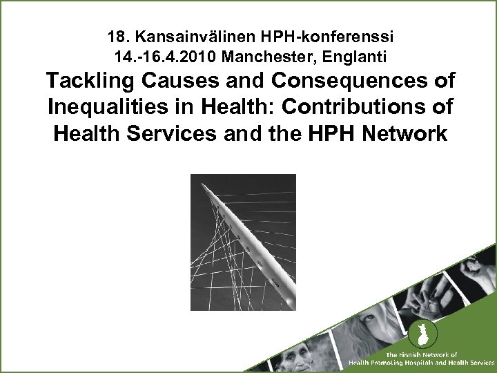 18. Kansainvälinen HPH-konferenssi 14. -16. 4. 2010 Manchester, Englanti Tackling Causes and Consequences of