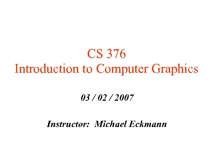 CS 376 Introduction to Computer Graphics 03 / 02 / 2007 Instructor: Michael Eckmann