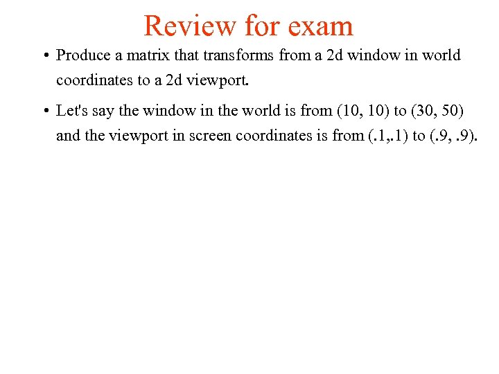 Review for exam • Produce a matrix that transforms from a 2 d window