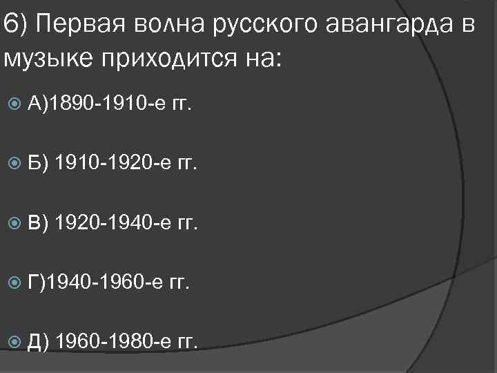 6) Первая волна русского авангарда в музыке приходится на: А)1890 -1910 -е гг. Б)