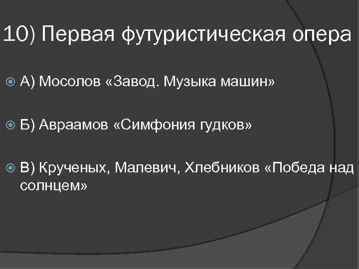 10) Первая футуристическая опера А) Мосолов «Завод. Музыка машин» Б) Авраамов «Симфония гудков» В)