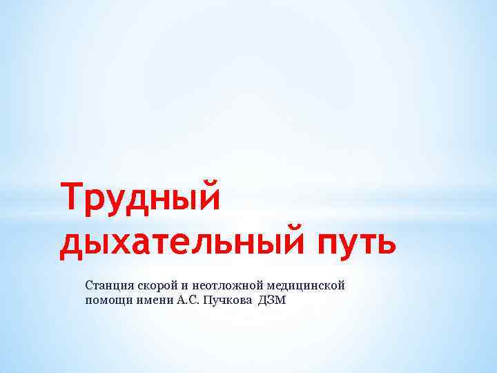 Трудный дыхательный путь Станция скорой и неотложной медицинской помощи имени А. С. Пучкова ДЗМ