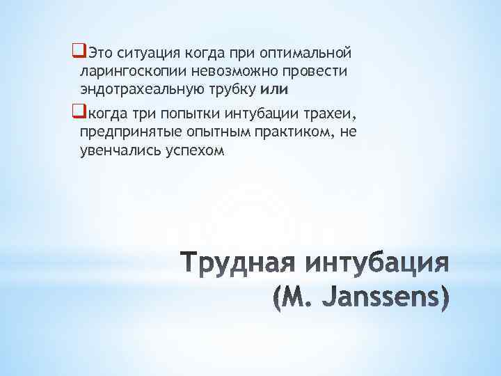 q. Это ситуация когда при оптимальной ларингоскопии невозможно провести эндотрахеальную трубку или qкогда три