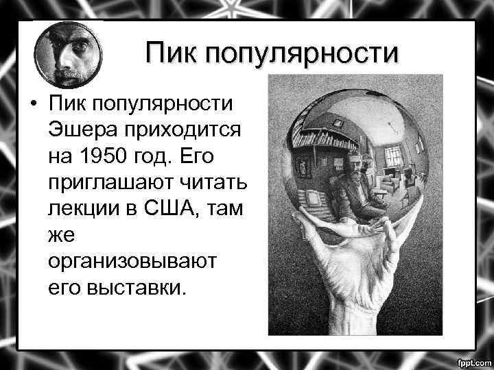 Пик популярности • Пик популярности Эшера приходится на 1950 год. Его приглашают читать лекции