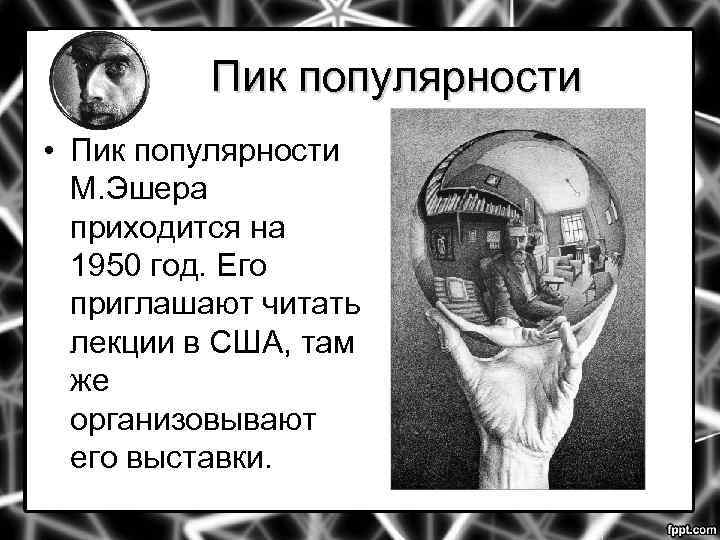 Пик популярности • Пик популярности М. Эшера приходится на 1950 год. Его приглашают читать