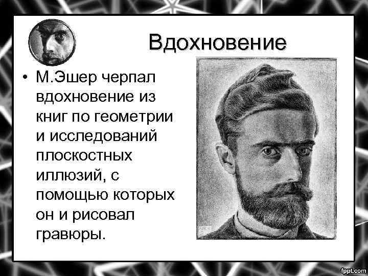 Вдохновение • М. Эшер черпал вдохновение из книг по геометрии и исследований плоскостных иллюзий,