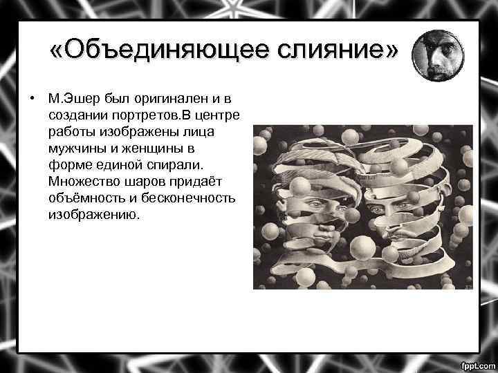  «Объединяющее слияние» • М. Эшер был оригинален и в создании портретов. В центре