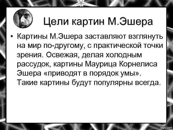 Цели картин М. Эшера • Картины М. Эшера заставляют взглянуть на мир по-другому, с