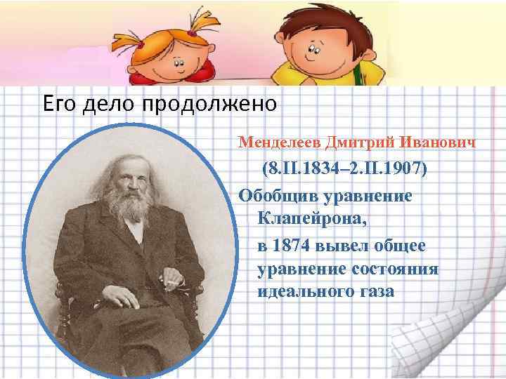 Его дело продолжено Менделеев Дмитрий Иванович (8. II. 1834– 2. II. 1907) Обобщив уравнение