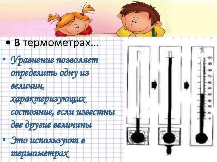  • В термометрах… • Уравнение позволяет определить одну из величин, характеризующих состояние, если