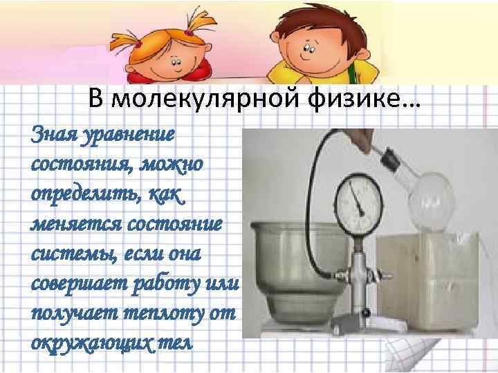 В молекулярной физике… Зная уравнение состояния, можно определить, как меняется состояние системы, если она