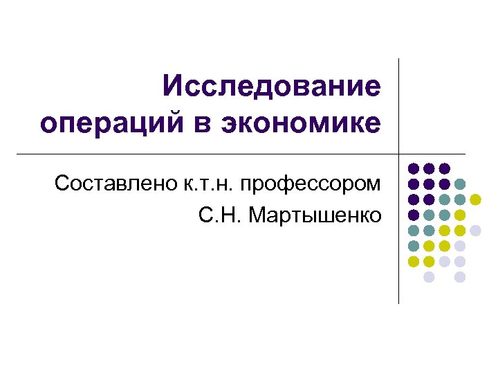 Исследование операций в экономике Составлено к. т. н. профессором С. Н. Мартышенко 