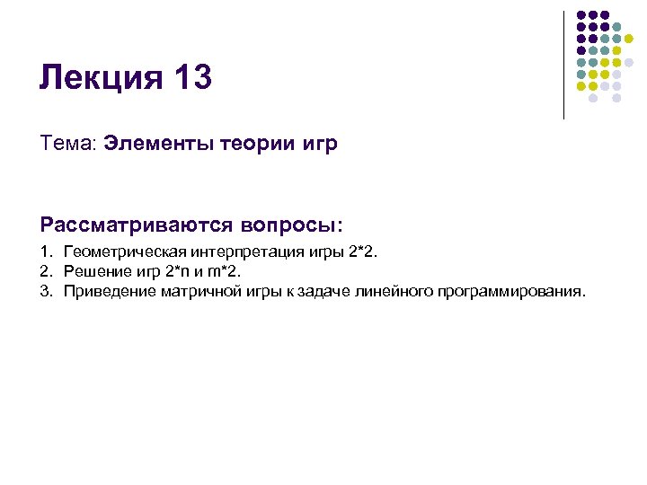 Лекция 13 Тема: Элементы теории игр Рассматриваются вопросы: 1. Геометрическая интерпретация игры 2*2. 2.