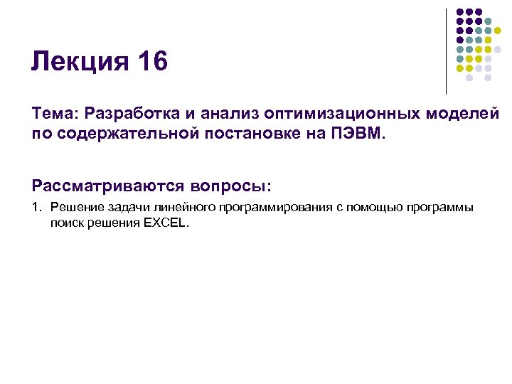 Лекция 16 Тема: Разработка и анализ оптимизационных моделей по содержательной постановке на ПЭВМ. Рассматриваются