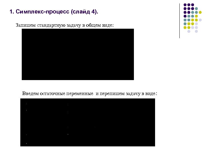 1. Симплекс-процесс (слайд 4). Запишем стандартную задачу в общем виде: Введем остаточные переменные и