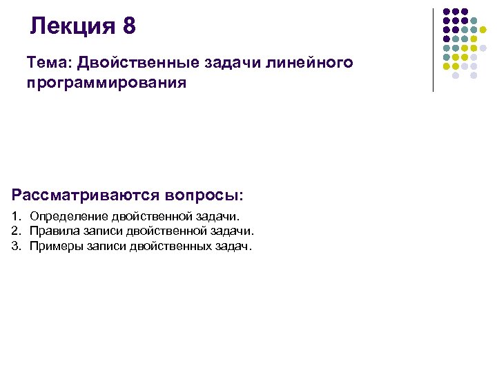 Лекция 8 Тема: Двойственные задачи линейного программирования Рассматриваются вопросы: 1. Определение двойственной задачи. 2.