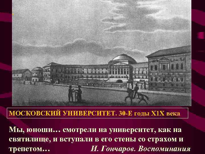 . МОСКОВСКИЙ УНИВЕРСИТЕТ. 30 -Е годы Х 1 Х века Мы, юноши… смотрели на