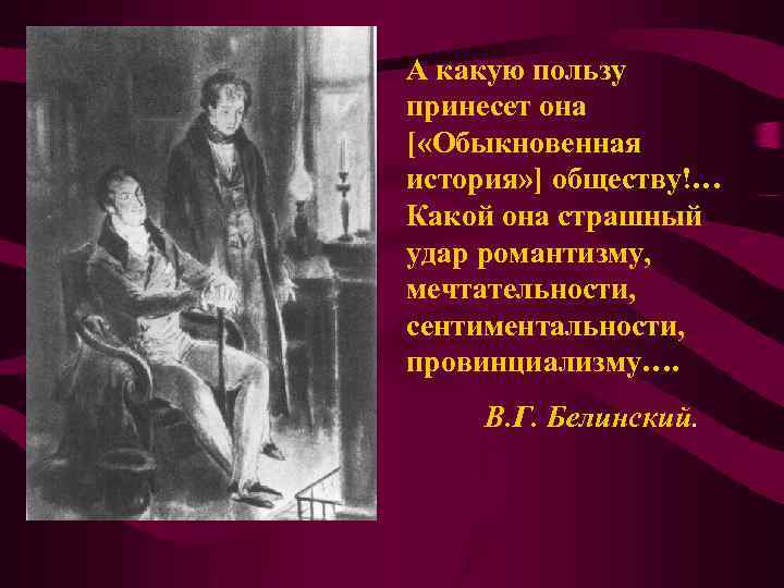 А какую пользу принесет она [ «Обыкновенная история» ] обществу!… Какой она страшный удар