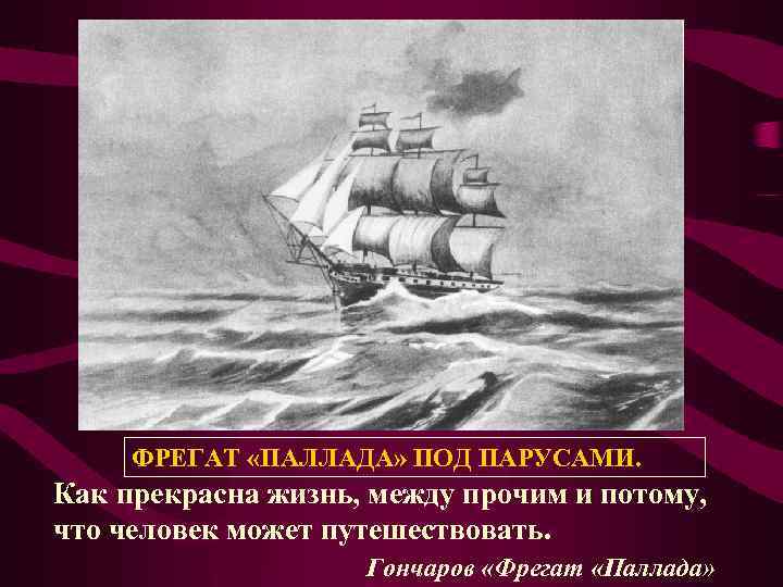 ФРЕГАТ «ПАЛЛАДА» ПОД ПАРУСАМИ. Как прекрасна жизнь, между прочим и потому, что человек может