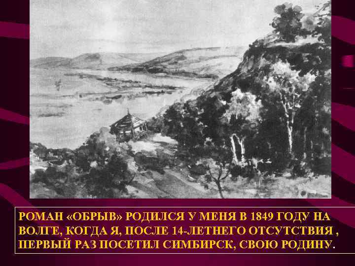 РОМАН «ОБРЫВ» РОДИЛСЯ У МЕНЯ В 1849 ГОДУ НА ВОЛГЕ, КОГДА Я, ПОСЛЕ 14