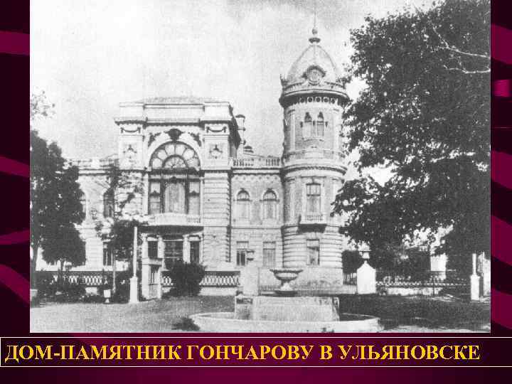 ДОМ-ПАМЯТНИК ГОНЧАРОВУ В УЛЬЯНОВСКЕ 