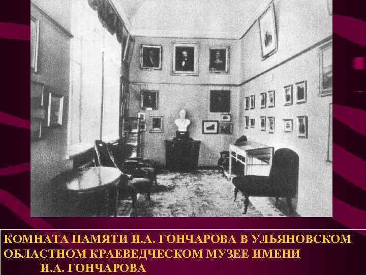 КОМНАТА ПАМЯТИ И. А. ГОНЧАРОВА В УЛЬЯНОВСКОМ ОБЛАСТНОМ КРАЕВЕДЧЕСКОМ МУЗЕЕ ИМЕНИ И. А. ГОНЧАРОВА