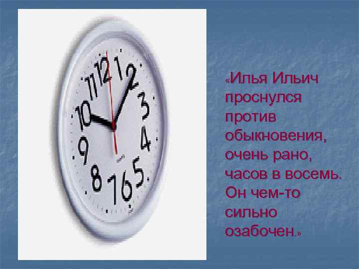 Илья Ильич проснулся против обыкновения, очень рано, часов в восемь. Он чем-то сильно озабочен.