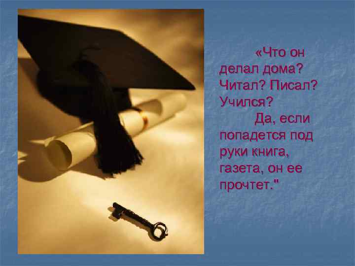  «Что он делал дома? Читал? Писал? Учился? Да, если попадется под руки книга,