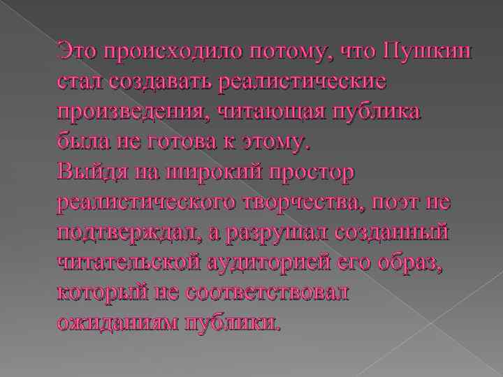 Это происходило потому, что Пушкин стал создавать реалистические произведения, читающая публика была не готова