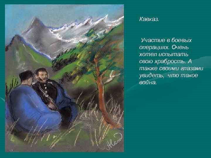 Кавказ. Участие в боевых операциях. Очень хотел испытать свою храбрость. А также своими глазами