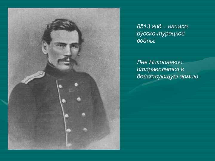8513 год – начало русско-турецкой войны. Лев Николаевич отправляется в действующую армию. 