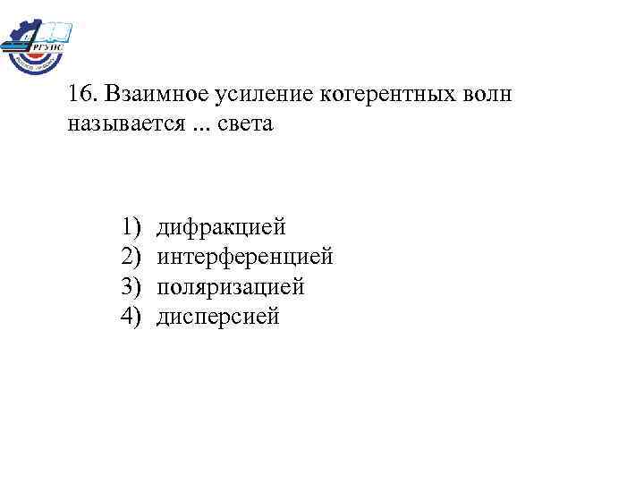 16. Взаимное усиление когерентных волн называется. . . света 1) 2) 3) 4) дифракцией